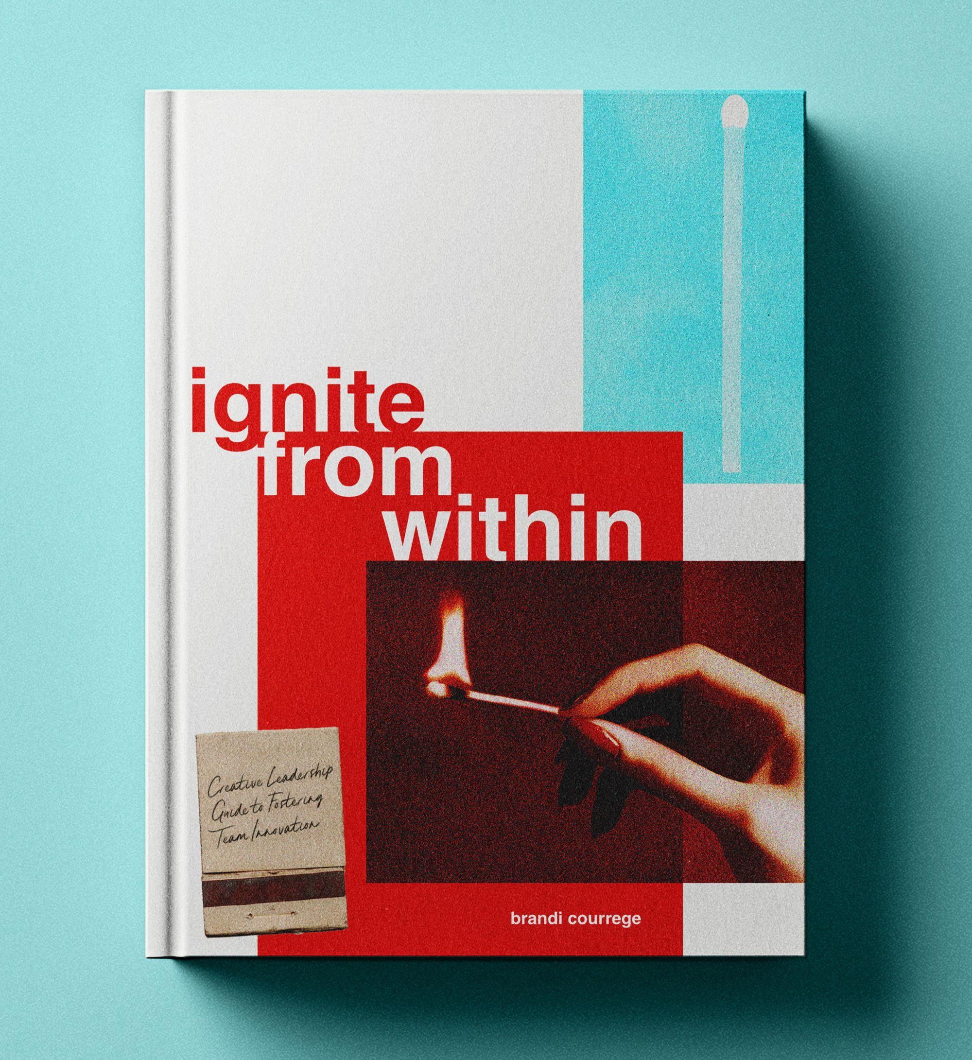 Book cover titled Ignite from Within by Brandi Courrege, featuring a hand holding a lit matchstick.  / "Ignite From Within: Creative Leadership Guide to Fostering Team Innovation" is a heartfelt invitation to reimagine how we lead, connect, and create together. 