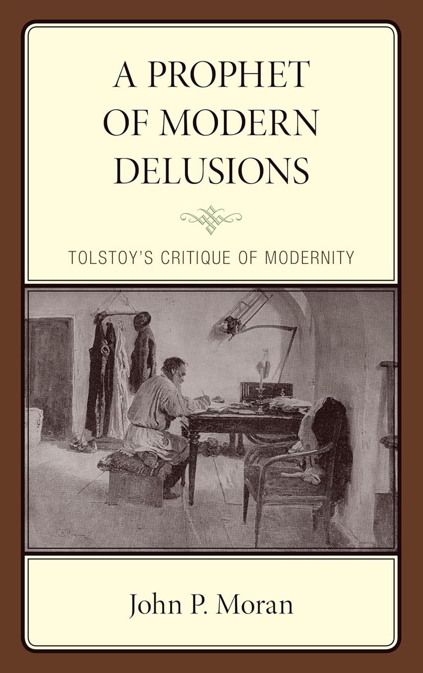 A Prophet of Modern Delusions. Tolstoy’s critique of modernity by John P. Moran.